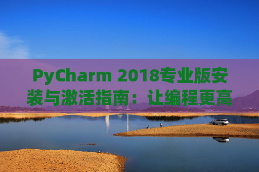 PyCharm 2018专业版安装与激活指南：让编程更高效